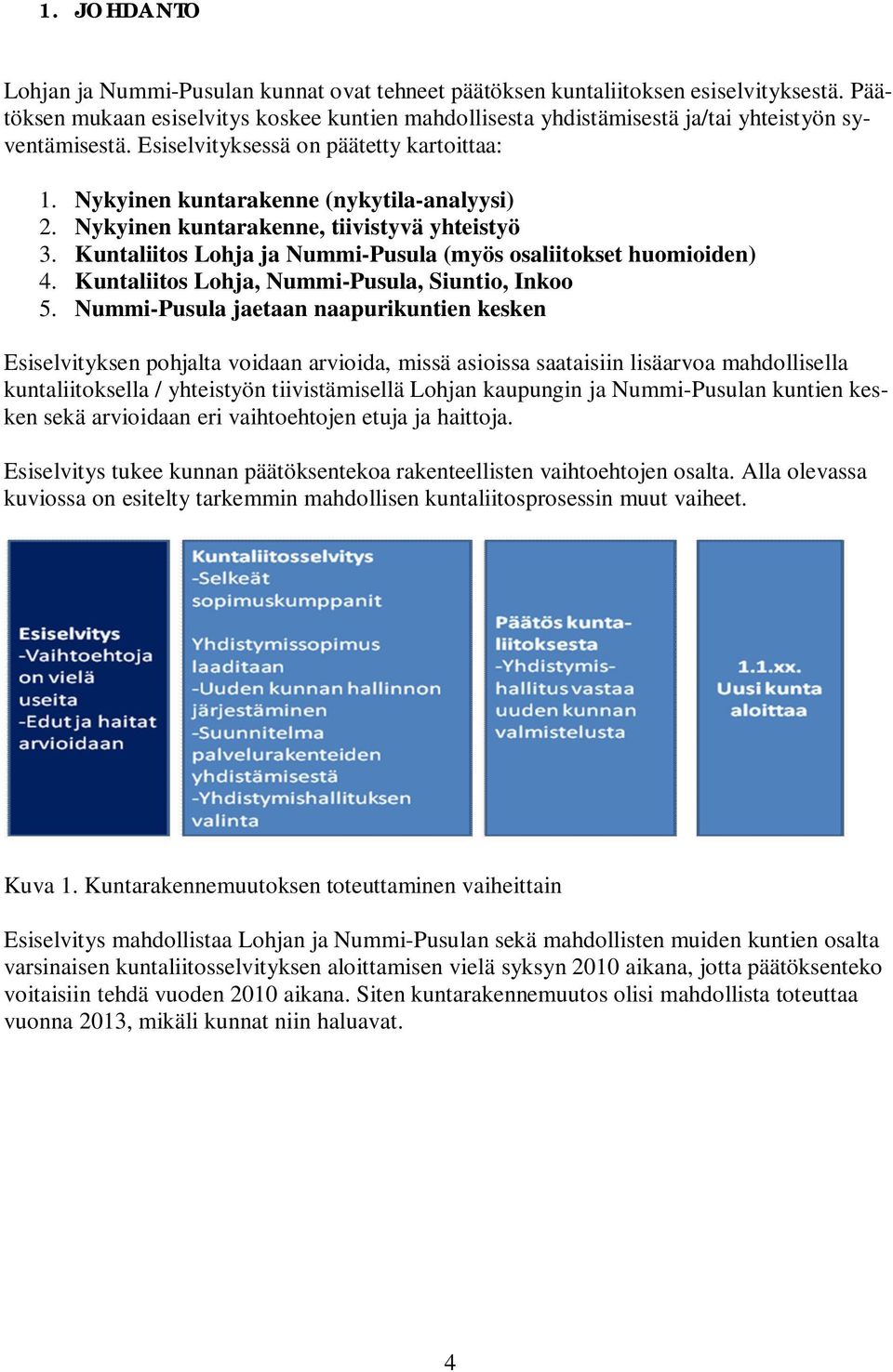 Nykyinen kuntarakenne, tiivistyvä yhteistyö 3. Kuntaliitos Lohja ja Nummi-Pusula (myös osaliitokset huomioiden) 4. Kuntaliitos Lohja, Nummi-Pusula, Siuntio, Inkoo 5.