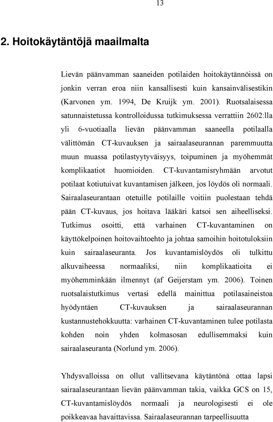 muassa potilastyytyväisyys, toipuminen ja myöhemmät komplikaatiot huomioiden. CT-kuvantamisryhmään arvotut potilaat kotiutuivat kuvantamisen jälkeen, jos löydös oli normaali.