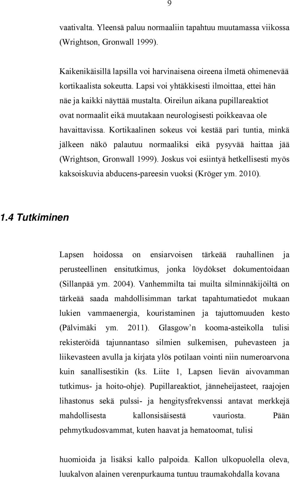 Kortikaalinen sokeus voi kestää pari tuntia, minkä jälkeen näkö palautuu normaaliksi eikä pysyvää haittaa jää (Wrightson, Gronwall 1999).