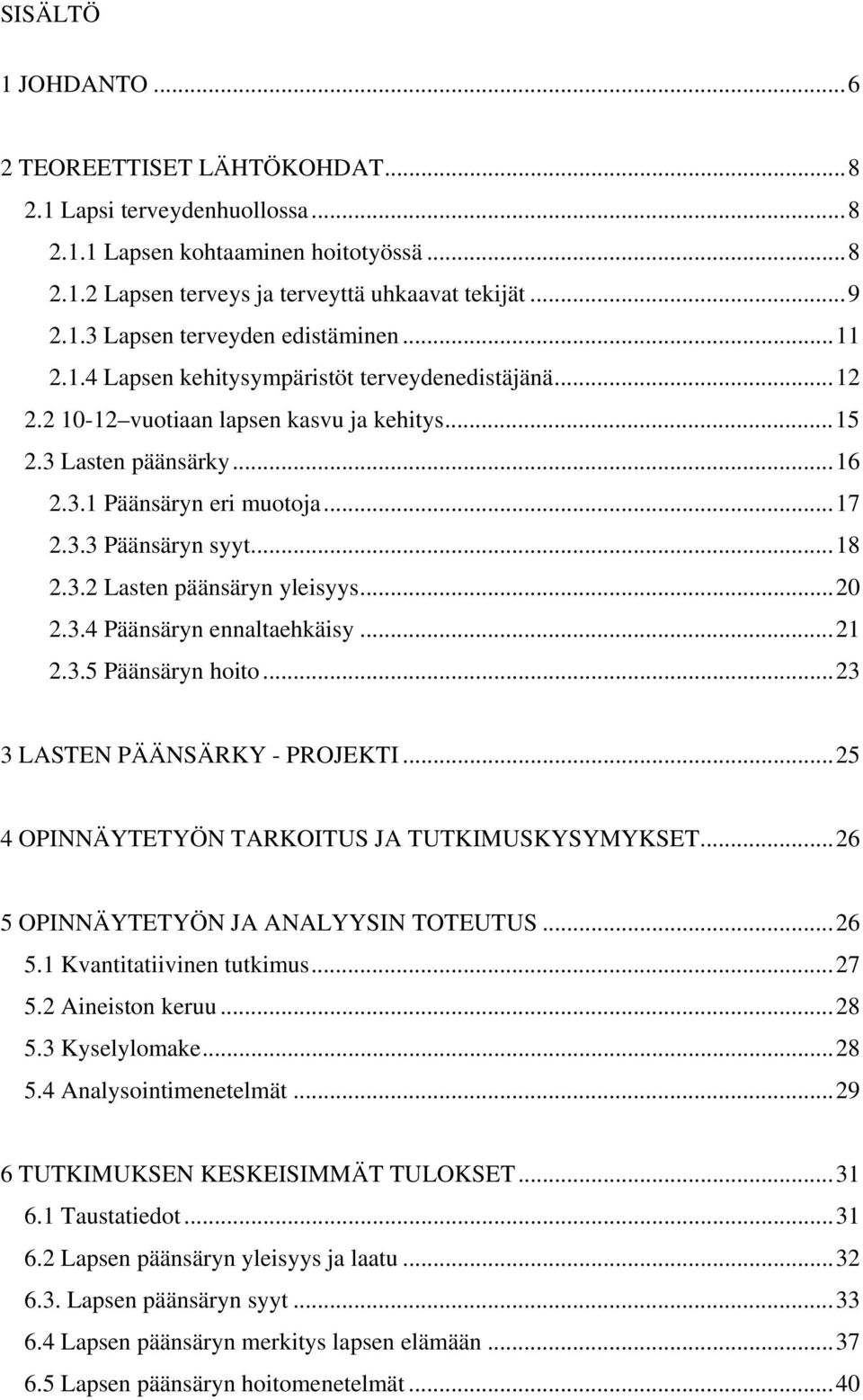 ..20 2.3.4 Päänsäryn ennaltaehkäisy...21 2.3.5 Päänsäryn hoito...23 3 LASTEN PÄÄNSÄRKY - PROJEKTI...25 4 OPINNÄYTETYÖN TARKOITUS JA TUTKIMUSKYSYMYKSET...26 5 OPINNÄYTETYÖN JA ANALYYSIN TOTEUTUS...26 5.1 Kvantitatiivinen tutkimus.