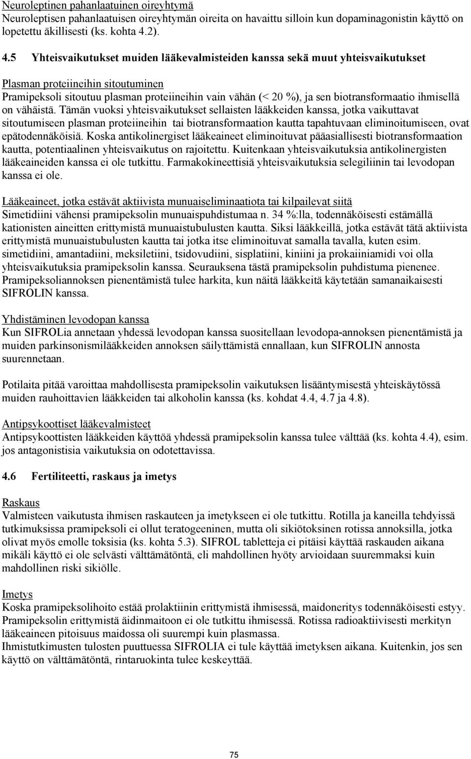 5 Yhteisvaikutukset muiden lääkevalmisteiden kanssa sekä muut yhteisvaikutukset Plasman proteiineihin sitoutuminen Pramipeksoli sitoutuu plasman proteiineihin vain vähän (< 20 %), ja sen