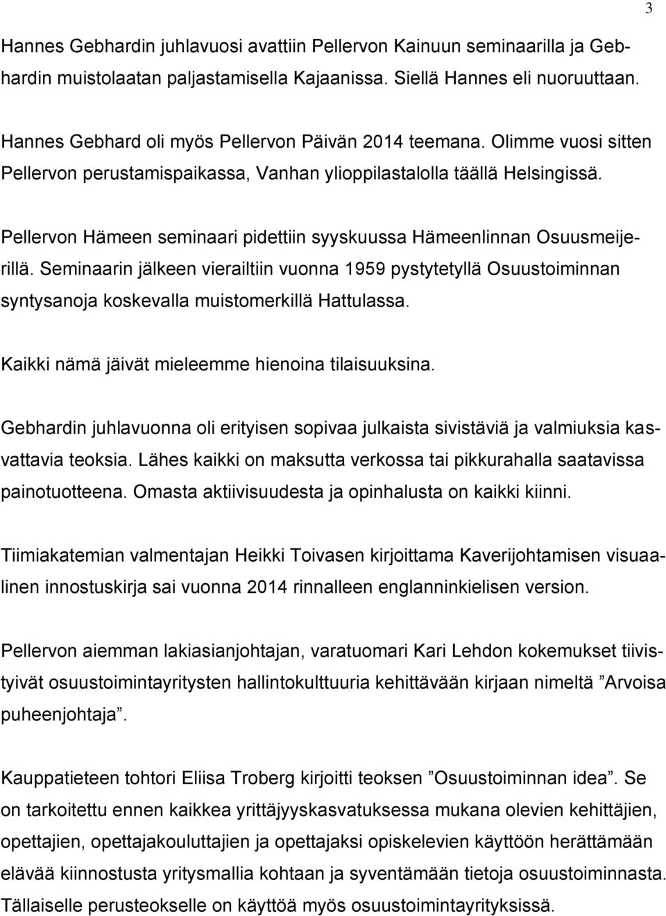 Pellervon Hämeen seminaari pidettiin syyskuussa Hämeenlinnan Osuusmeijerillä. Seminaarin jälkeen vierailtiin vuonna 1959 pystytetyllä Osuustoiminnan syntysanoja koskevalla muistomerkillä Hattulassa.