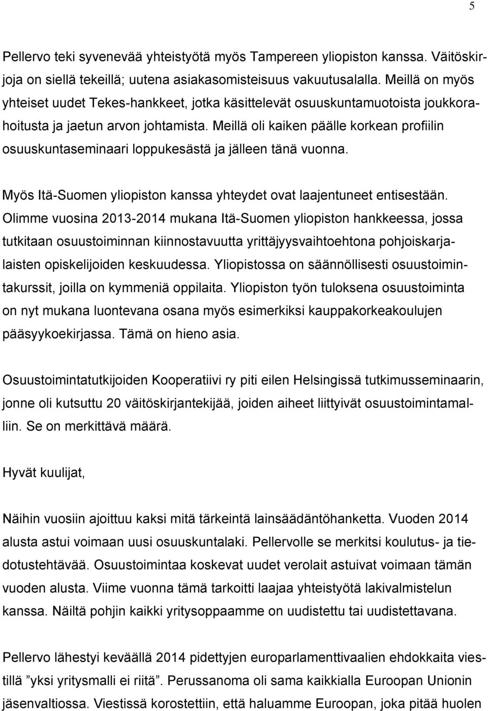 Meillä oli kaiken päälle korkean profiilin osuuskuntaseminaari loppukesästä ja jälleen tänä vuonna. Myös Itä-Suomen yliopiston kanssa yhteydet ovat laajentuneet entisestään.