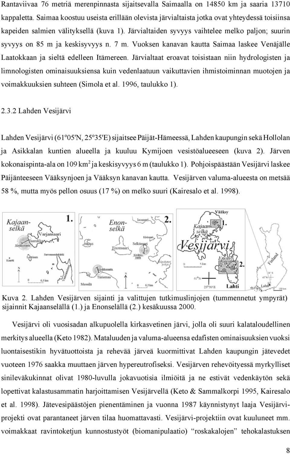 Järvialtaiden syvyys vaihtelee melko paljon; suurin syvyys on 85 m ja keskisyvyys n. 7 m. Vuoksen kanavan kautta Saimaa laskee Venäjälle Laatokkaan ja sieltä edelleen Itämereen.