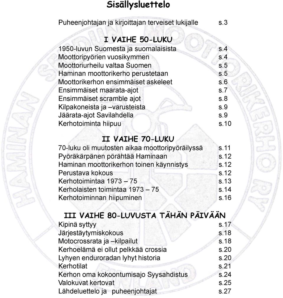 9 Kerhotoiminta hiipuu s.10 II VAIHE 70-LUKU 70-luku oli muutosten aikaa moottoripyöräilyssä s.11 Pyöräkärpänen pörähtää Haminaan s.12 Haminan moottorikerhon toinen käynnistys s.12 Perustava kokous s.