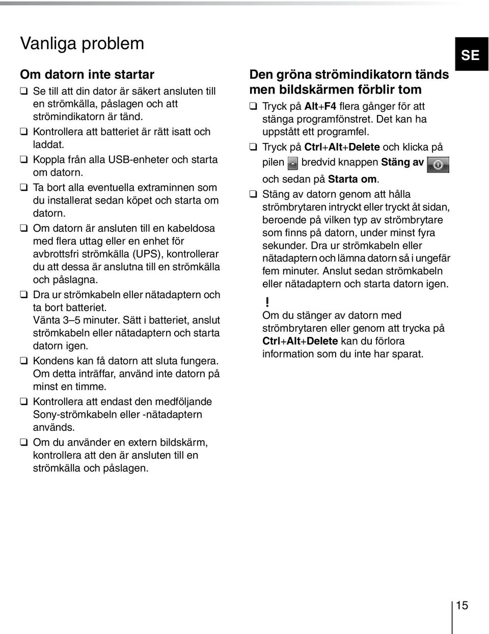 Om datorn är ansluten till en kabeldosa med flera uttag eller en enhet för avbrottsfri strömkälla (UPS), kontrollerar du att dessa är anslutna till en strömkälla och påslagna.