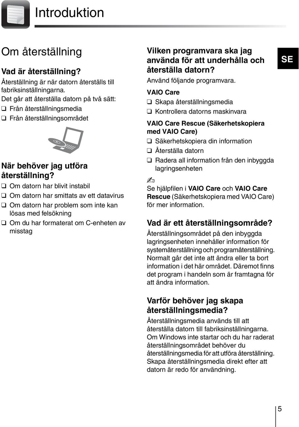 Om datorn har blivit instabil Om datorn har smittats av ett datavirus Om datorn har problem som inte kan lösas med felsökning Om du har formaterat om C-enheten av misstag Vilken programvara ska jag