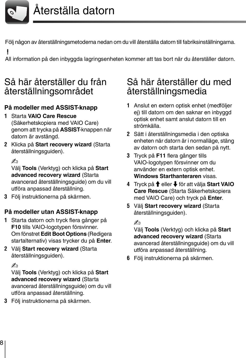 Så här återställer du från återställningsområdet På modeller med ASSIST-knapp 1 Starta VAIO Care Rescue (Säkerhetskopiera med VAIO Care) genom att trycka på ASSIST-knappen när datorn är avstängd.