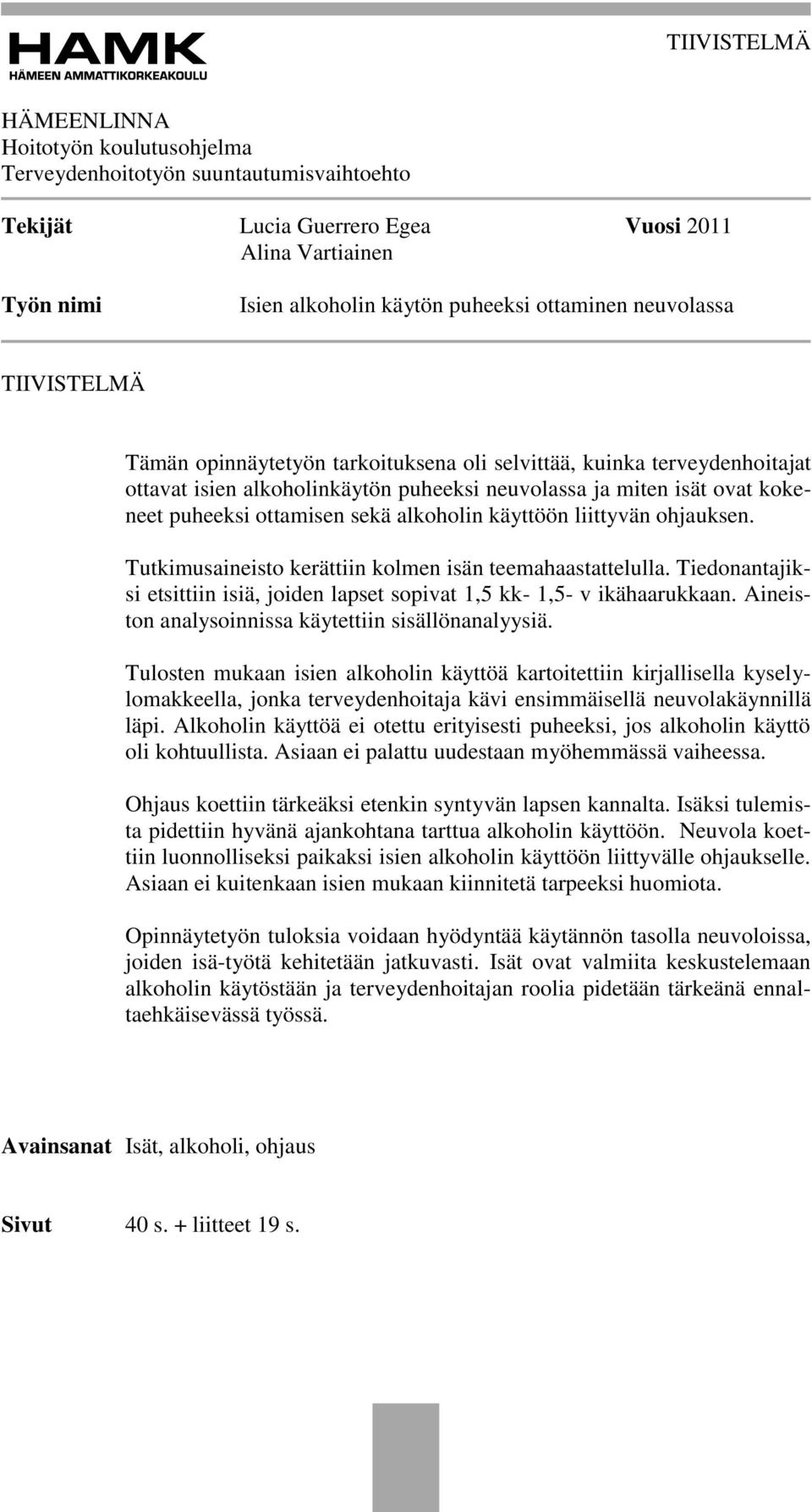 alkoholin käyttöön liittyvän ohjauksen. Tutkimusaineisto kerättiin kolmen isän teemahaastattelulla. Tiedonantajiksi etsittiin isiä, joiden lapset sopivat 1,5 kk- 1,5- v ikähaarukkaan.