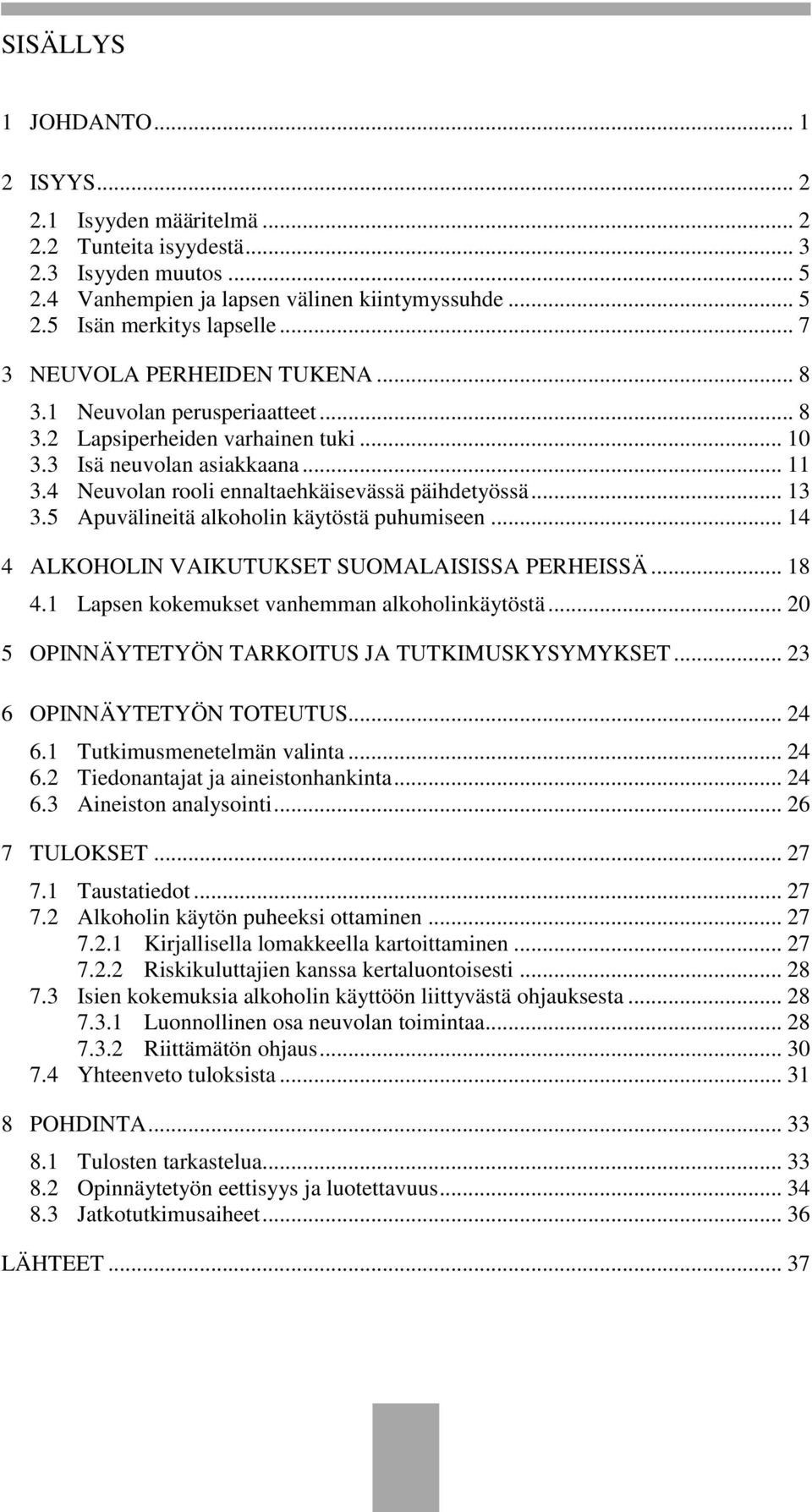 .. 13 3.5 Apuvälineitä alkoholin käytöstä puhumiseen... 14 4 ALKOHOLIN VAIKUTUKSET SUOMALAISISSA PERHEISSÄ... 18 4.1 Lapsen kokemukset vanhemman alkoholinkäytöstä.