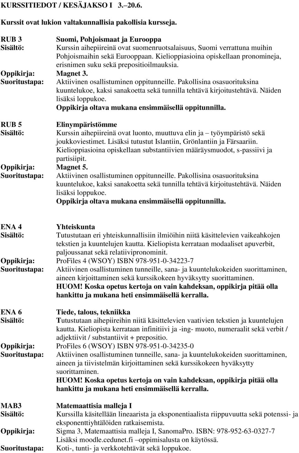 Kielioppiasioina opiskellaan pronomineja, erisnimen suku sekä prepositioilmauksia. Magnet 3. Aktiivinen osallistuminen oppitunneille.