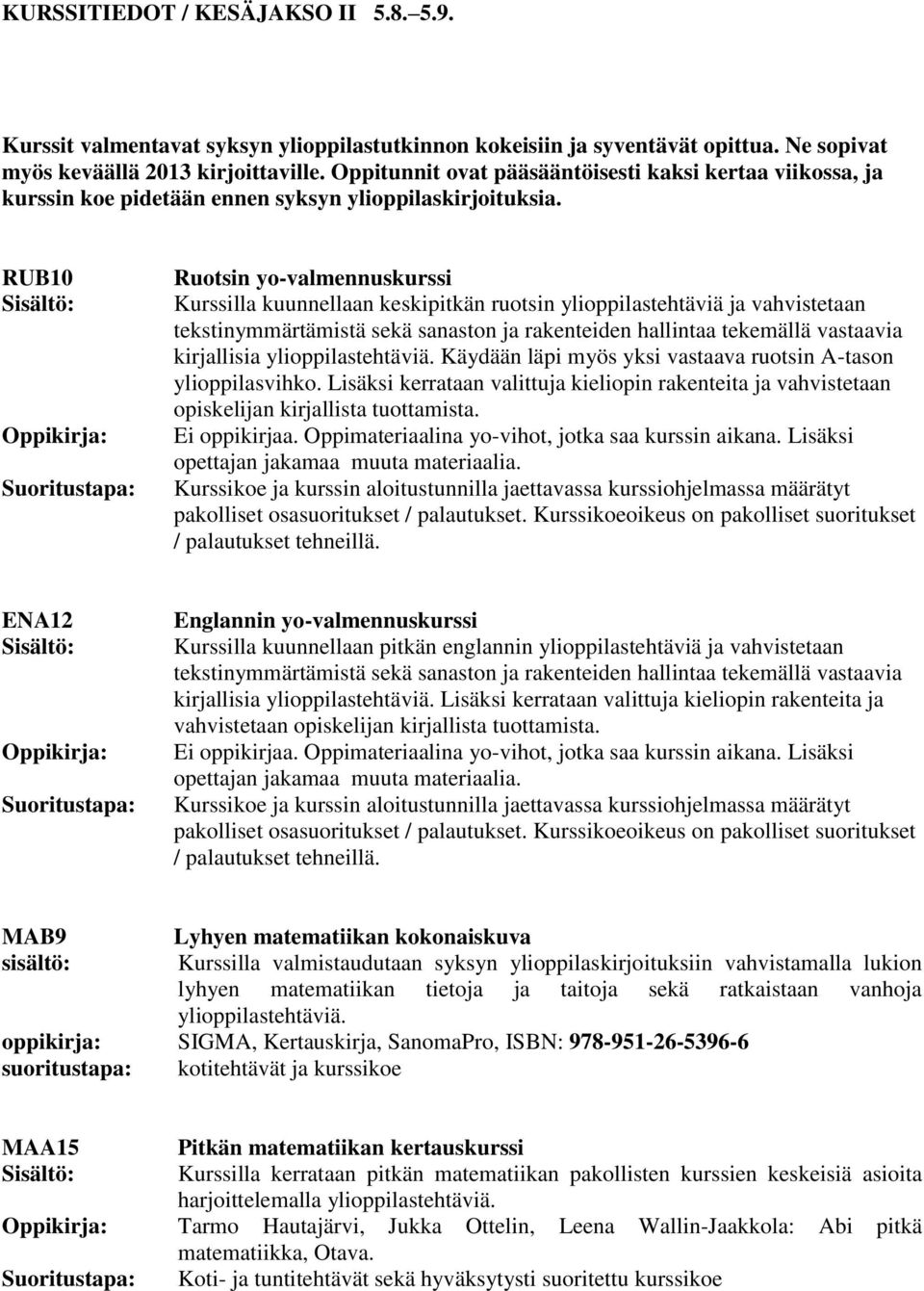 RUB10 Ruotsin yo-valmennuskurssi Kurssilla kuunnellaan keskipitkän ruotsin ylioppilastehtäviä ja vahvistetaan tekstinymmärtämistä sekä sanaston ja rakenteiden hallintaa tekemällä vastaavia