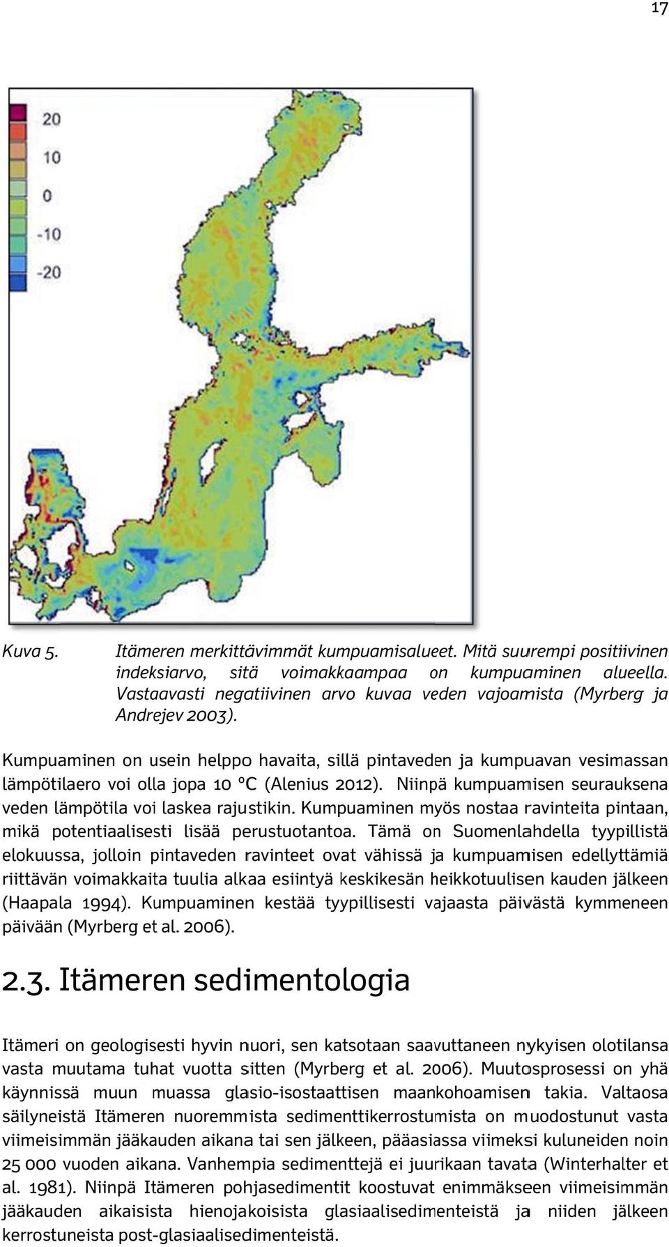 Valtaosa säilyneistä Itämeren nuoremmista sedimenttikerrostumista on muodostunut vasta viimeisimmän jääkauden aikanaa tai sen jälkeen, pääasiassa viimeksi kuluneidenn noin 25 000 vuoden aikana.