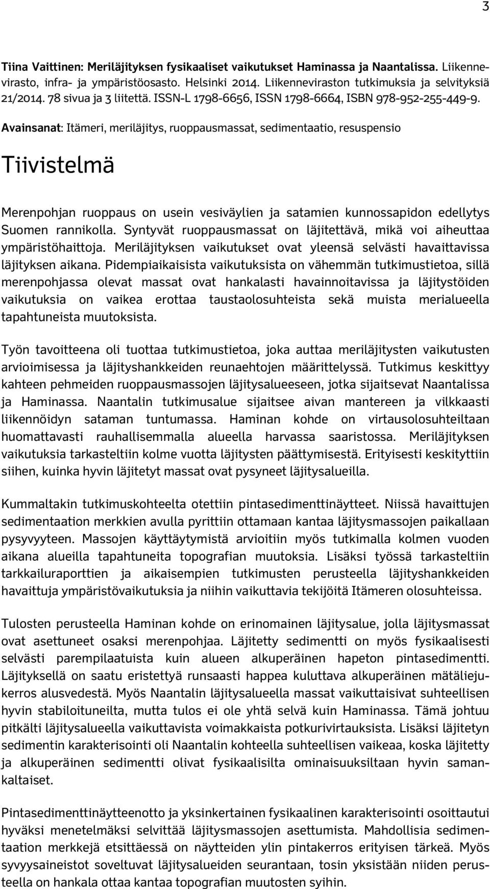 Avainsanat: Itämeri, meriläjitys, ruoppausmassat, sedimentaatio, resuspensio Tiivistelmä Merenpohjan ruoppaus on usein vesiväylien ja satamien kunnossapidon edellytys Suomen rannikolla.