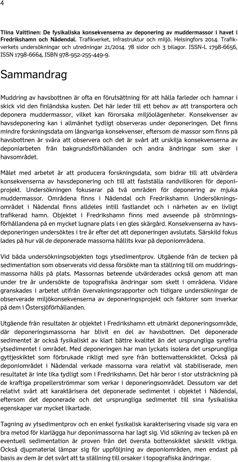 Sammandrag Muddring av havsbottnen är ofta en förutsättning för att hålla farleder och hamnar i skick vid den finländska kusten.