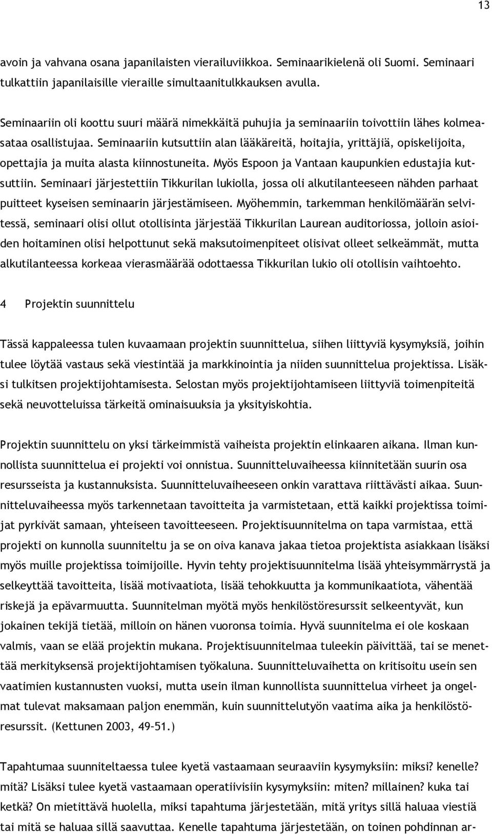 Seminaariin kutsuttiin alan lääkäreitä, hoitajia, yrittäjiä, opiskelijoita, opettajia ja muita alasta kiinnostuneita. Myös Espoon ja Vantaan kaupunkien edustajia kutsuttiin.