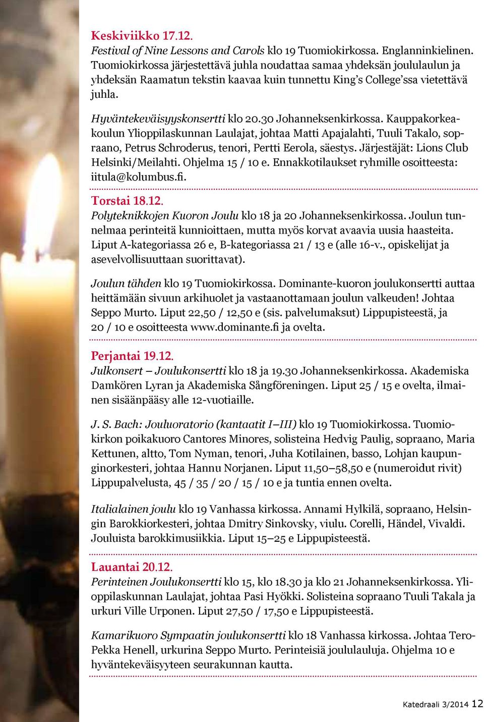 30 Johanneksenkirkossa. Kauppakorkeakoulun Ylioppilaskunnan Laulajat, johtaa Matti Apajalahti, Tuuli Takalo, sopraano, Petrus Schroderus, tenori, Pertti Eerola, säestys.