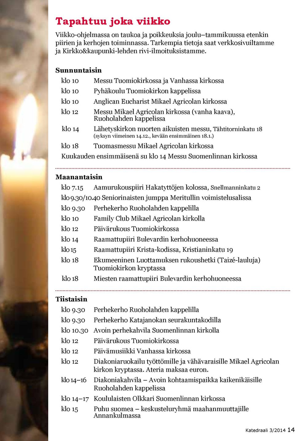 Sunnuntaisin klo 10 klo 10 klo 10 klo 12 Messu Tuomiokirkossa ja Vanhassa kirkossa Pyhäkoulu Tuomiokirkon kappelissa Anglican Eucharist Mikael Agricolan kirkossa Messu Mikael Agricolan kirkossa