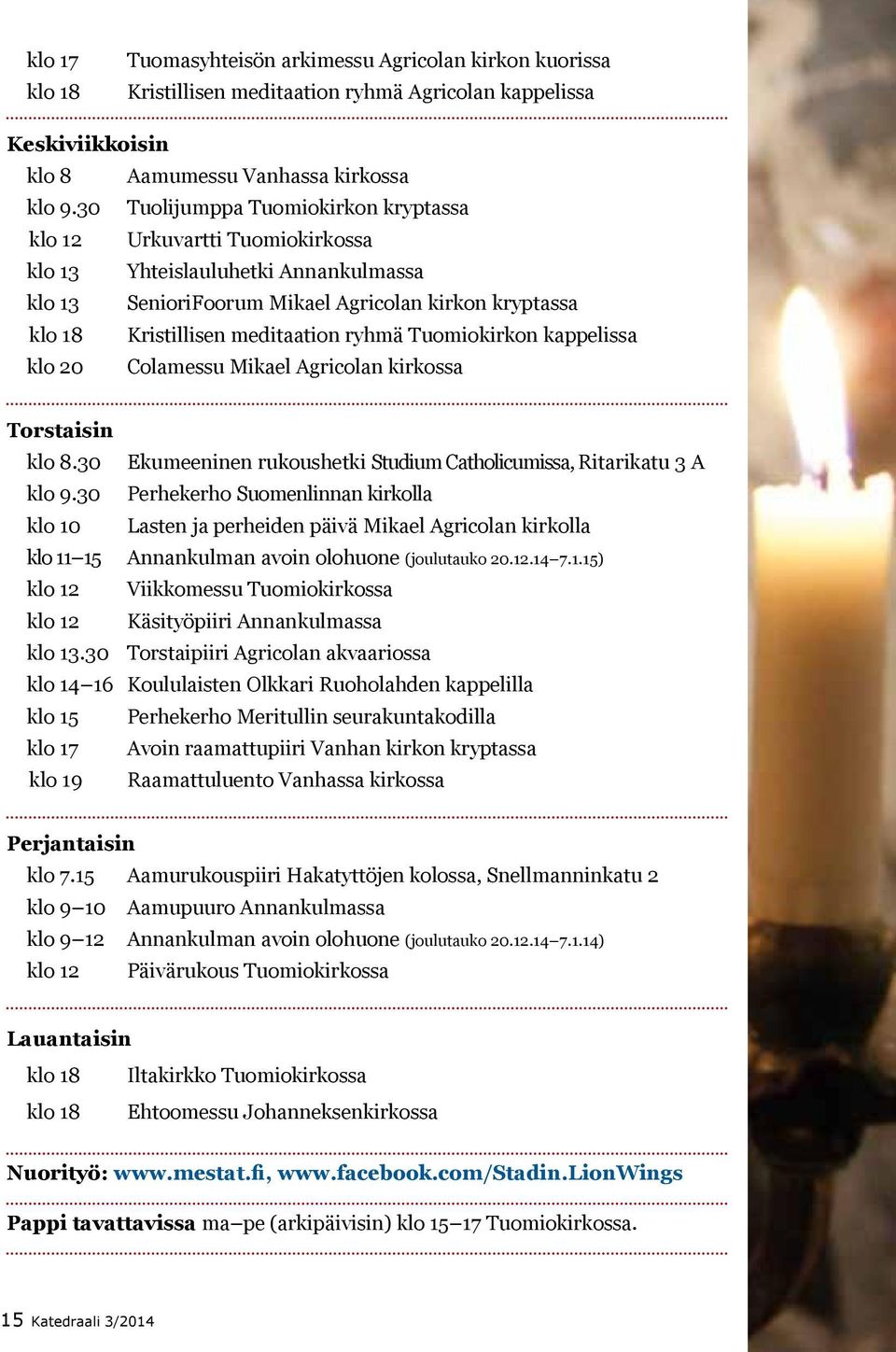 ryhmä Tuomiokirkon kappelissa klo 20 Colamessu Mikael Agricolan kirkossa Torstaisin klo 8.30 Ekumeeninen rukoushetki Studium Catholicumissa, Ritarikatu 3 A klo 9.