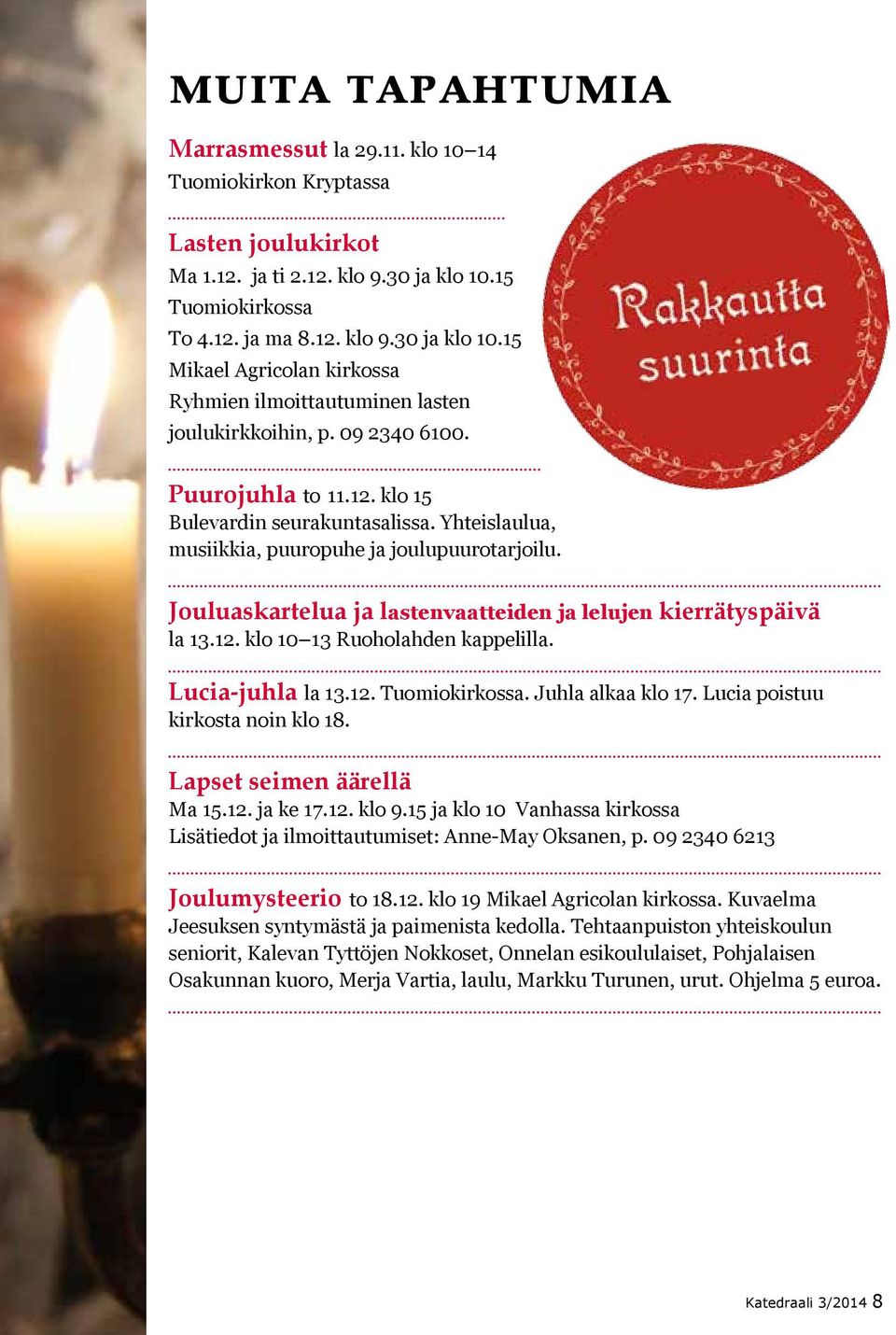 Yhteislaulua, musiikkia, puuropuhe ja joulupuurotarjoilu. Jouluaskartelua ja lastenvaatteiden ja lelujen kierrätyspäivä la 13.12. klo 10 13 Ruoholahden kappelilla. Lucia-juhla la 13.12. Tuomiokirkossa.