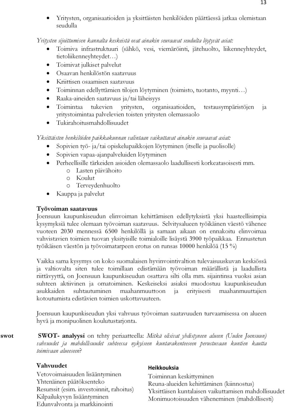 edellyttämien tilojen löytyminen (toimisto, tuotanto, myynti ) Raaka-aineiden saatavuus ja/tai läheisyys Toimintaa tukevien yritysten, organisaatioiden, testausympäristöjen ja yritystoimintaa