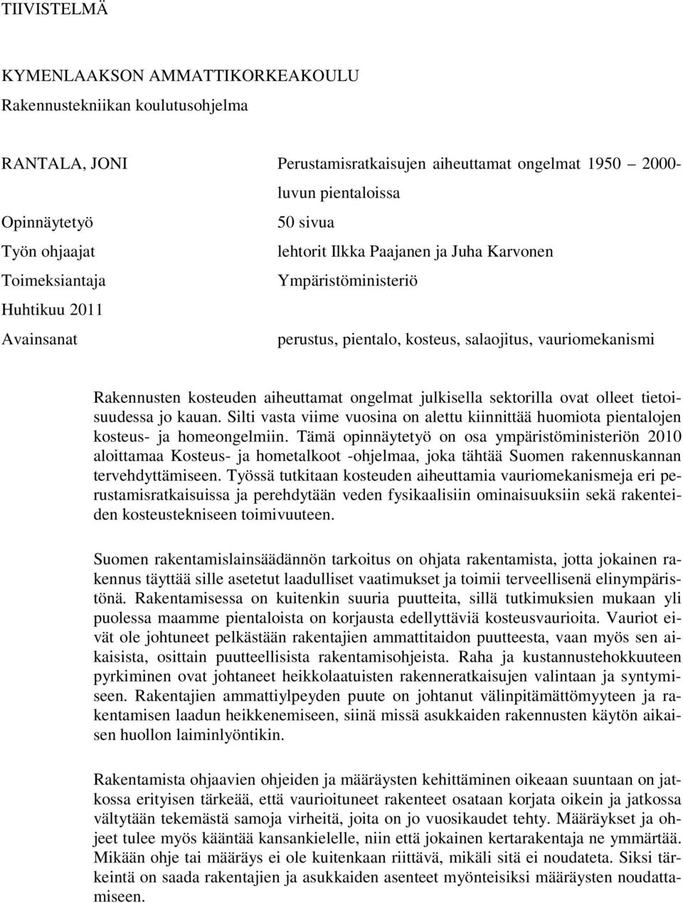 aiheuttamat ongelmat julkisella sektorilla ovat olleet tietoisuudessa jo kauan. Silti vasta viime vuosina on alettu kiinnittää huomiota pientalojen kosteus- ja homeongelmiin.