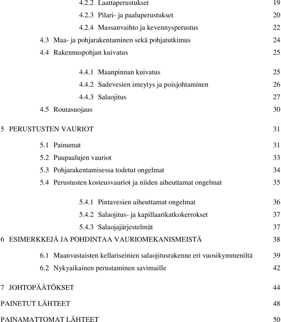 4 Perustusten kosteusvauriot ja niiden aiheuttamat ongelmat 35 5.4.1 Pintavesien aiheuttamat ongelmat 36 5.4.2 Salaojitus- ja kapillaarikatkokerrokset 37 5.4.3 Salaojajärjestelmät 37 6 ESIMERKKEJÄ JA POHDINTAA VAURIOMEKANISMEISTÄ 38 6.