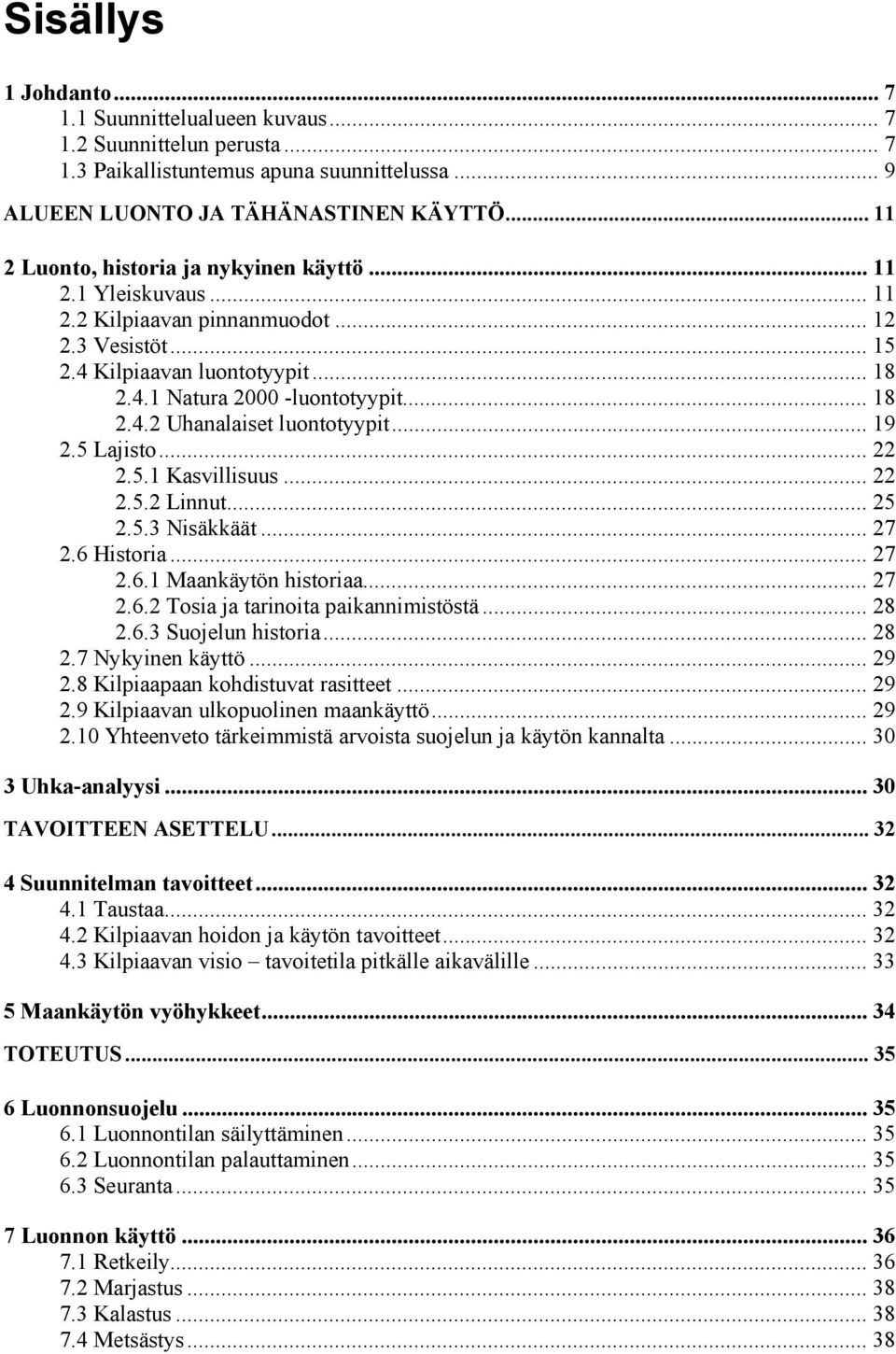 .. 19 2.5 Lajisto... 22 2.5.1 Kasvillisuus... 22 2.5.2 Linnut... 25 2.5.3 Nisäkkäät... 27 2.6 Historia... 27 2.6.1 Maankäytön historiaa... 27 2.6.2 Tosia ja tarinoita paikannimistöstä... 28 2.6.3 Suojelun historia.