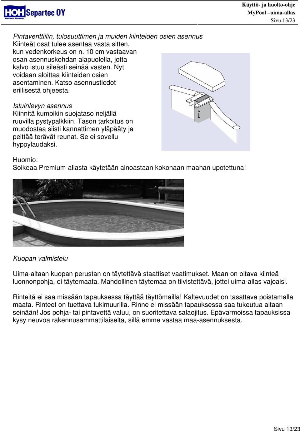 Istuinlevyn asennus Kiinnitä kumpikin suojataso neljällä ruuvilla pystypalkkiin. Tason tarkoitus on muodostaa siisti kannattimen yläpääty ja peittää terävät reunat. Se ei sovellu hyppylaudaksi.