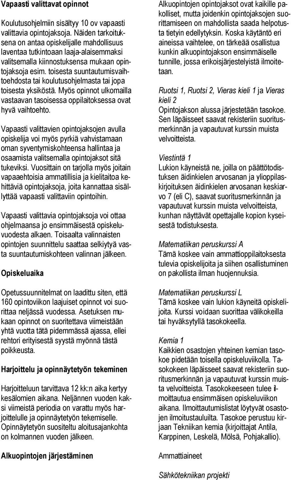 toisesta suuntautumisvaihtoehdosta tai koulutusohjelmasta tai jopa toisesta yksiköstä. Myös opinnot ulkomailla vastaavan tasoisessa oppilaitoksessa ovat hyvä vaihtoehto.