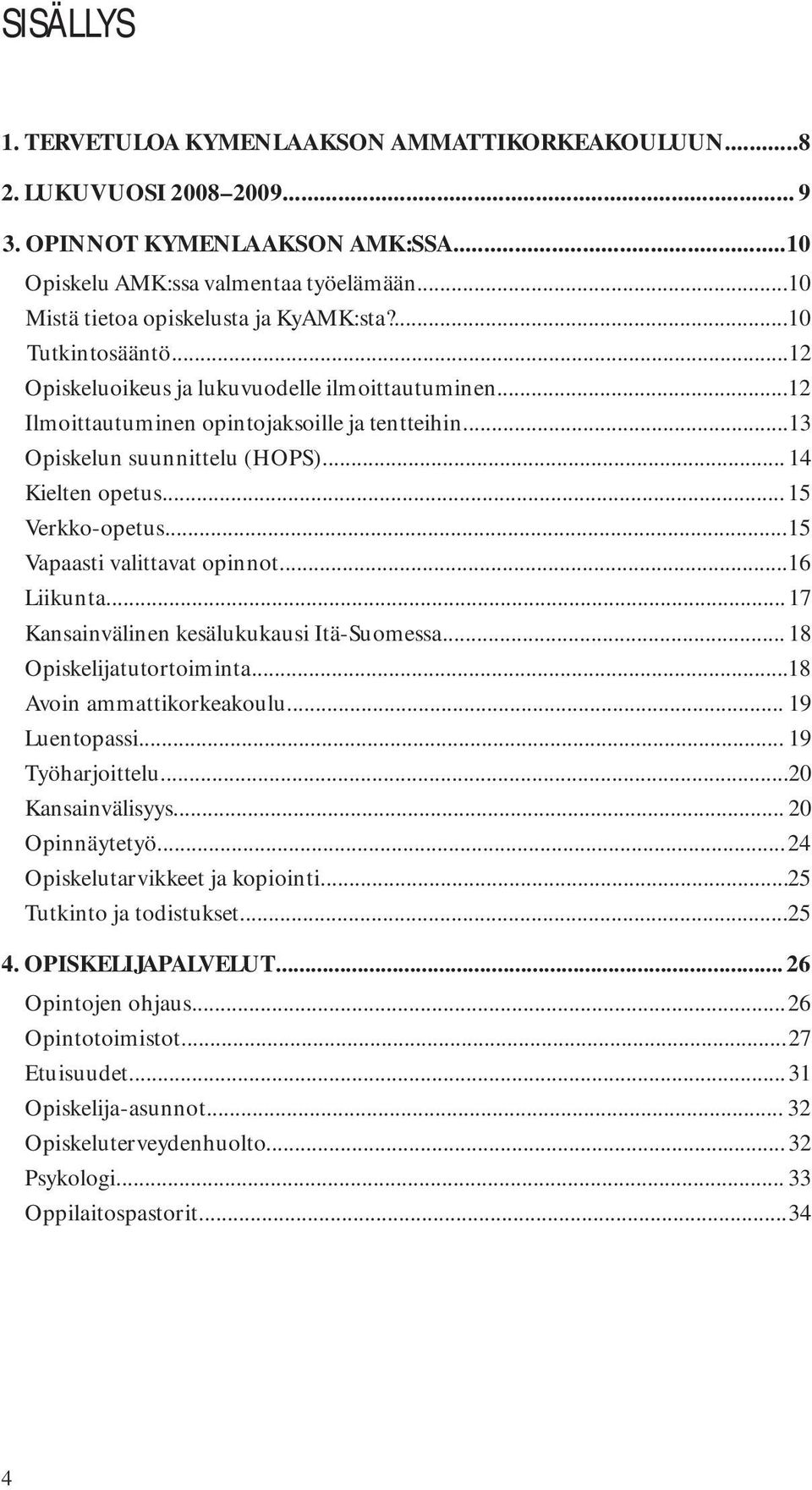 .. Vapaasti valittavat opinnot... 1 Liikunta... 17 Kansainvälinen kesälukukausi Itä-Suomessa... 18 Opiskelijatutortoiminta... 18 Avoin ammattikorkeakoulu... 19 Luentopassi... 19 Työharjoittelu.