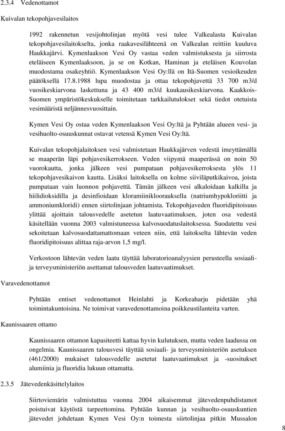 Kymenlaakson Vesi Oy:llä on Itä-Suomen vesioikeuden päätöksellä 17.8.1988 lupa muodostaa ja ottaa tekopohjavettä 33 700 m3/d vuosikeskiarvona laskettuna ja 43 400 m3/d kuukausikeskiarvona.