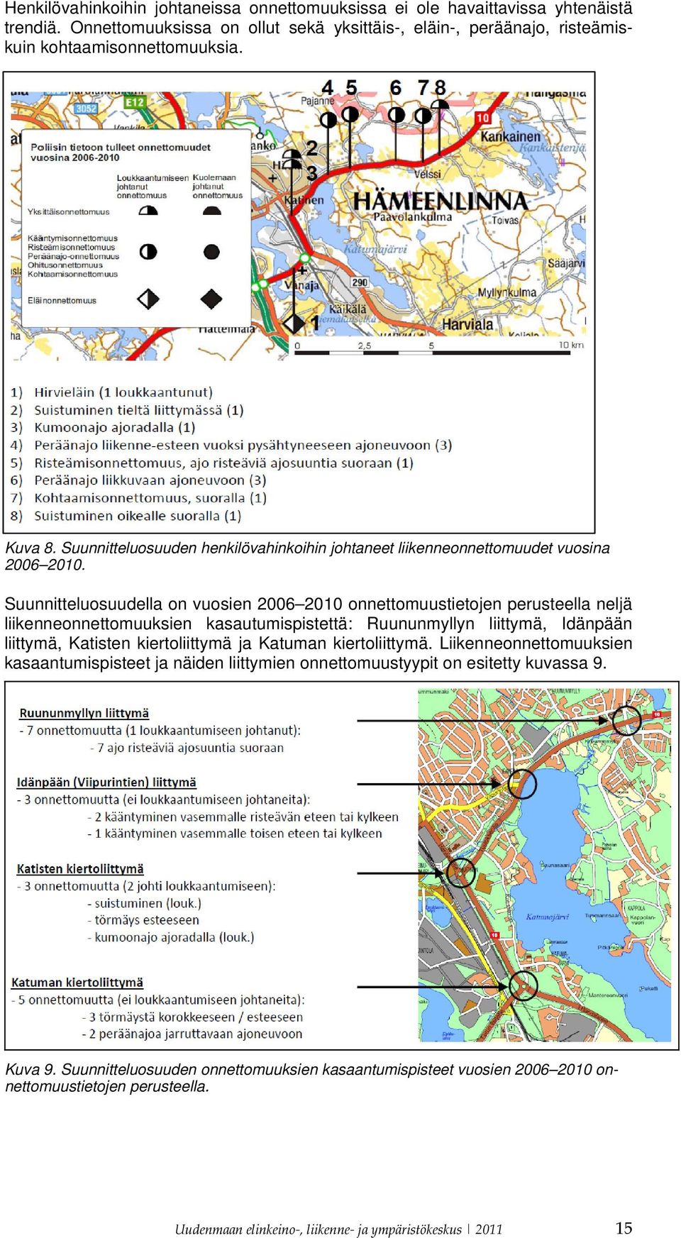 Suunnitteluosuudella on vuosien 2006 2010 onnettomuustietojen perusteella neljä liikenneonnettomuuksien kasautumispistettä: Ruununmyllyn liittymä, Idänpään liittymä, Katisten kiertoliittymä ja