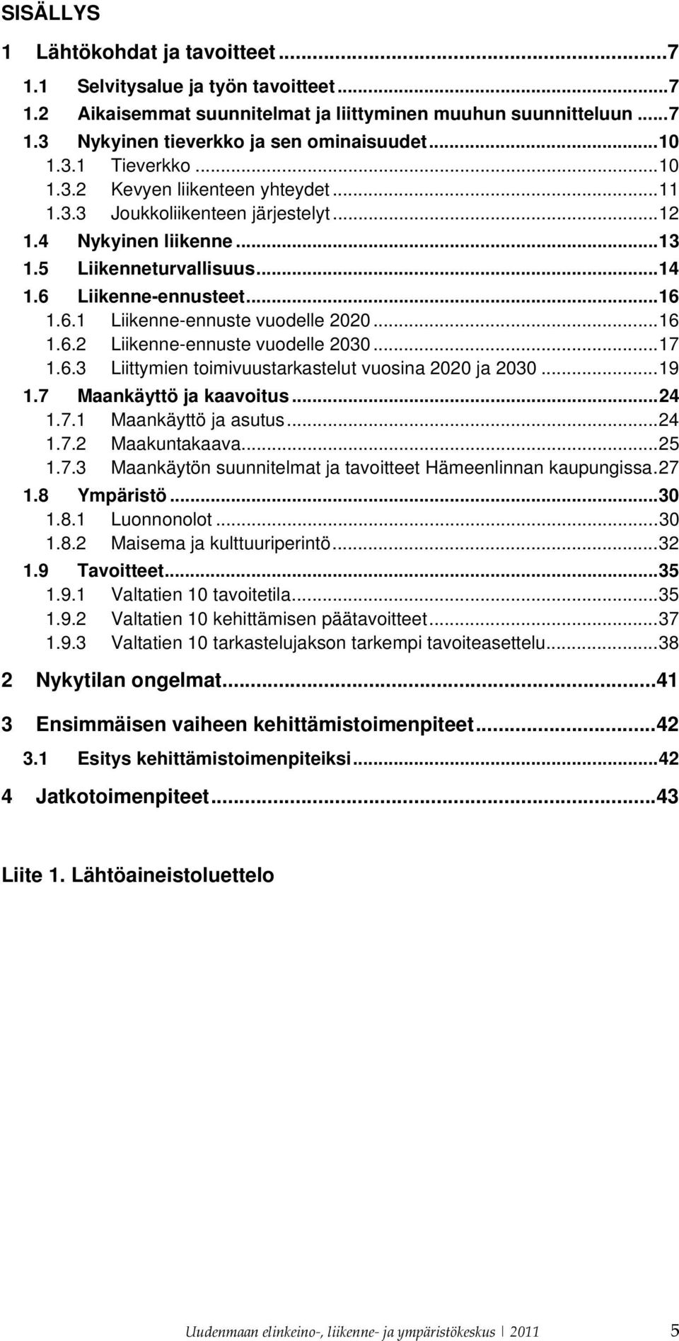 Liikenne-ennusteet... 16 1.6.1 Liikenne-ennuste vuodelle 2020... 16 1.6.2 Liikenne-ennuste vuodelle 2030... 17 1.6.3 Liittymien toimivuustarkastelut vuosina 2020 ja 2030... 19 1.