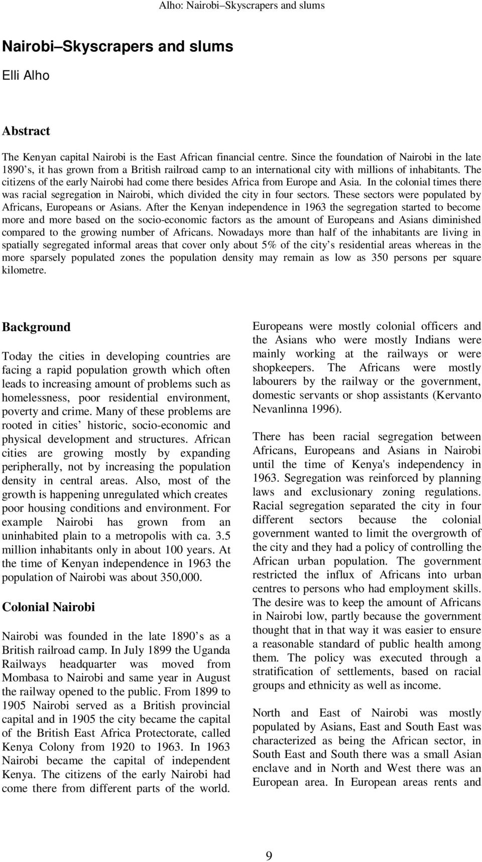 The citizens of the early Nairobi had come there besides Africa from Europe and Asia. In the colonial times there was racial segregation in Nairobi, which divided the city in four sectors.