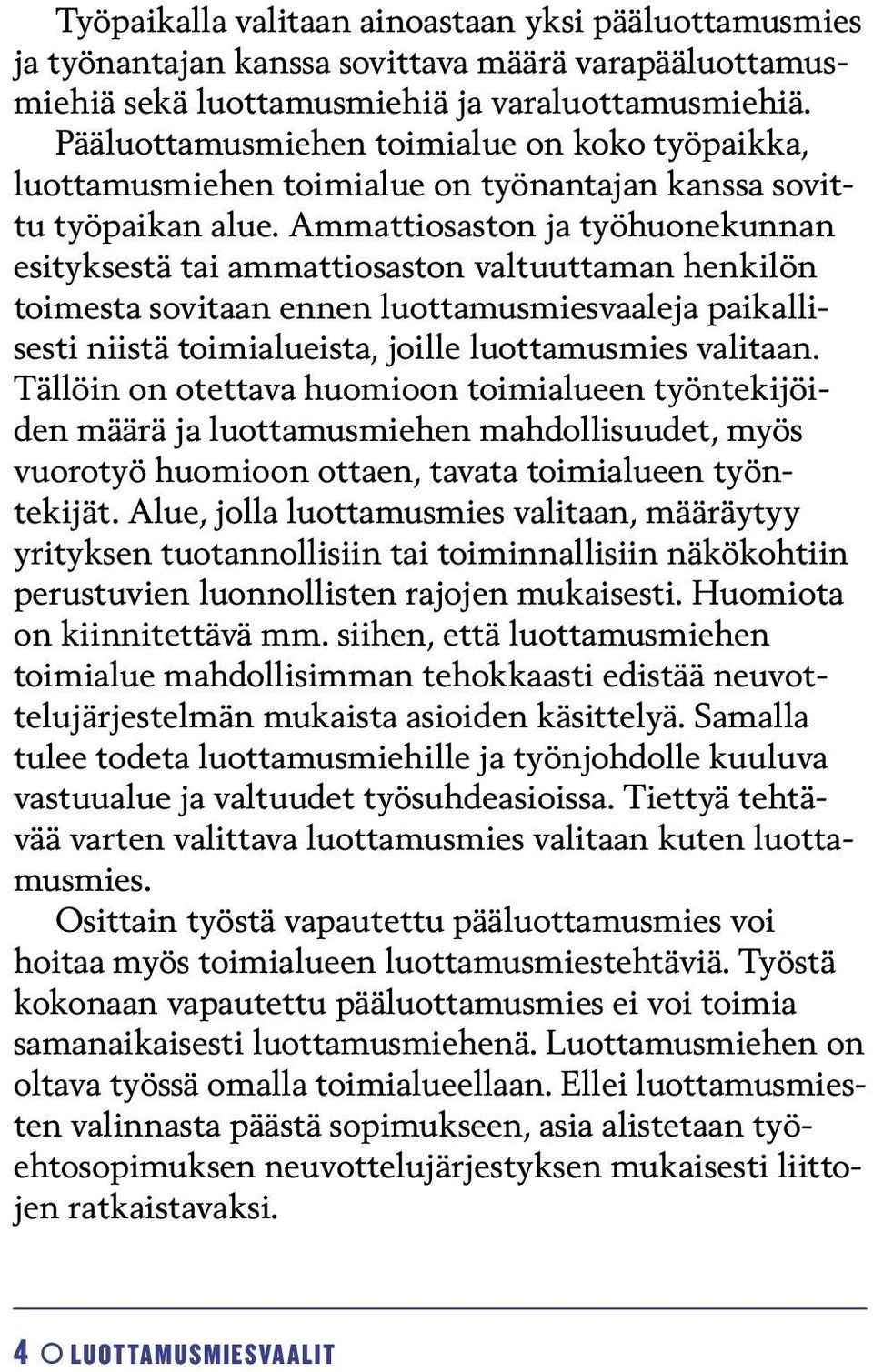 Ammattiosaston ja työhuonekunnan esityksestä tai ammattiosaston valtuuttaman henkilön toimesta sovitaan ennen luottamusmiesvaaleja paikallisesti niistä toimialueista, joille luottamusmies valitaan.