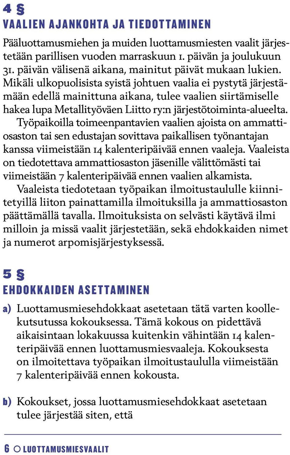 Mikäli ulkopuolisista syistä johtuen vaalia ei pystytä järjestämään edellä mainittuna aikana, tulee vaalien siirtämiselle hakea lupa Metallityöväen Liitto ry:n järjestötoiminta-alueelta.