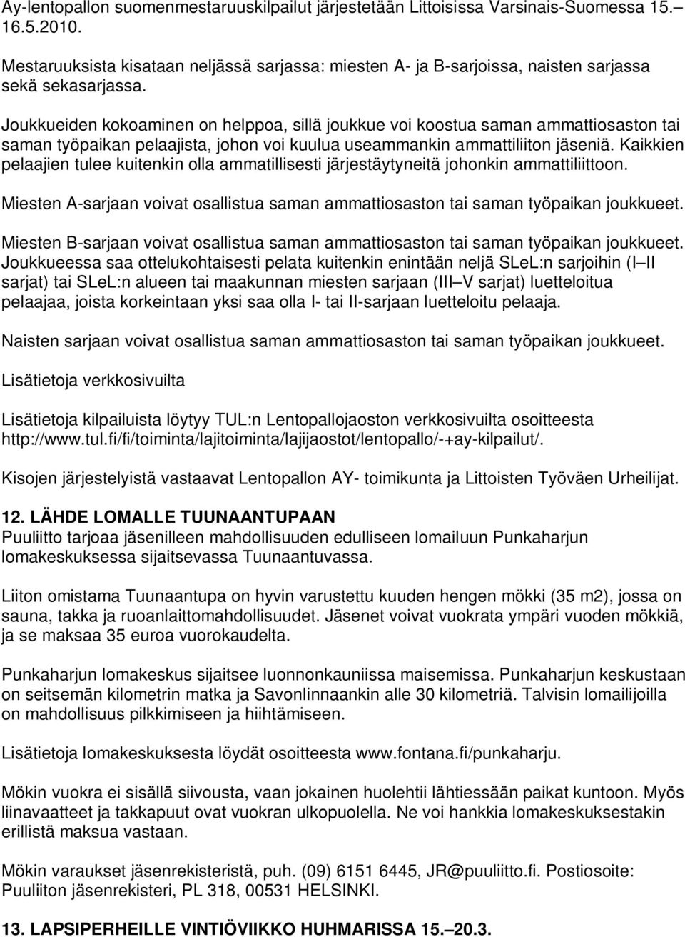 Joukkueiden kokoaminen on helppoa, sillä joukkue voi koostua saman ammattiosaston tai saman työpaikan pelaajista, johon voi kuulua useammankin ammattiliiton jäseniä.