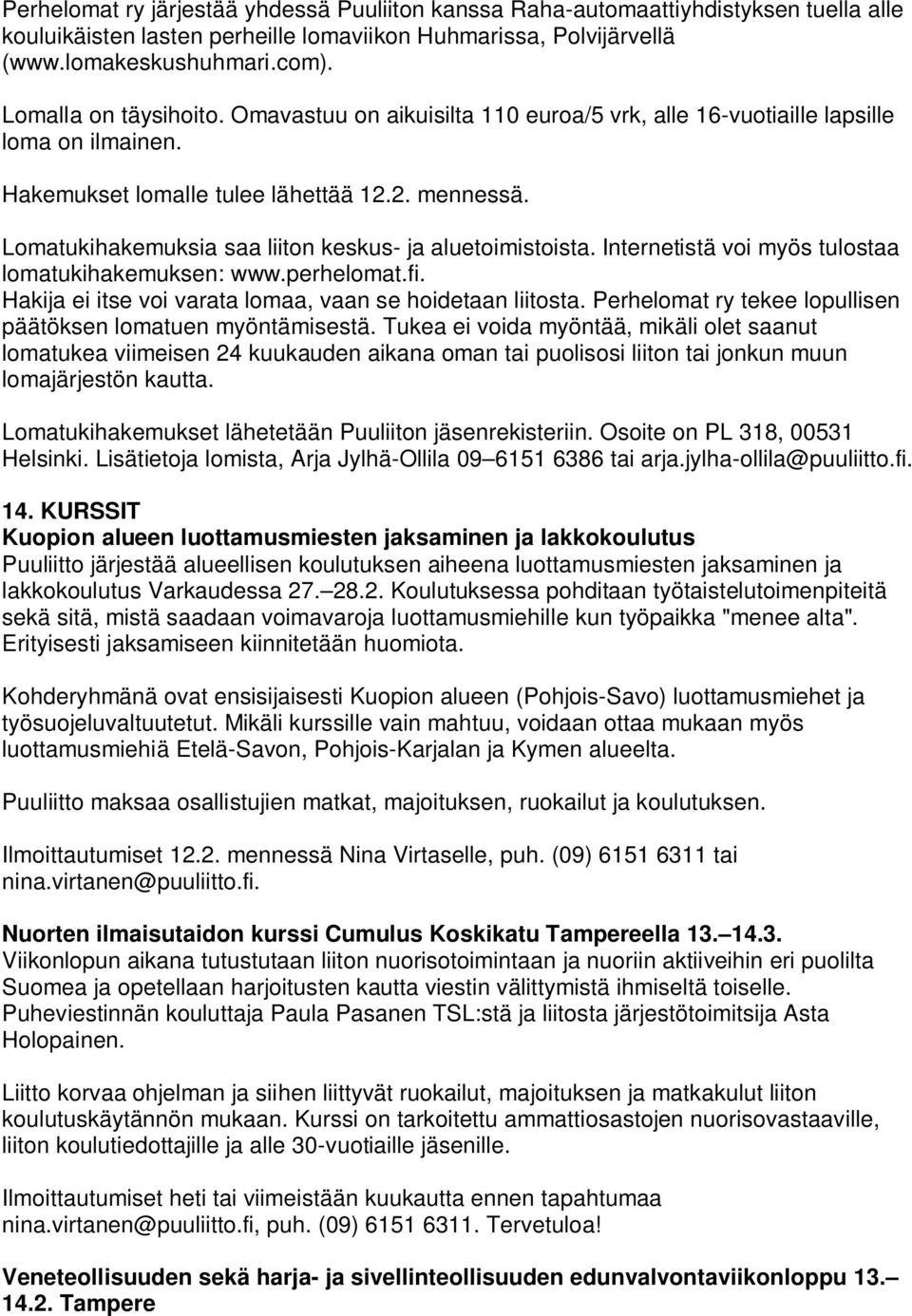 Lomatukihakemuksia saa liiton keskus- ja aluetoimistoista. Internetistä voi myös tulostaa lomatukihakemuksen: www.perhelomat.fi. Hakija ei itse voi varata lomaa, vaan se hoidetaan liitosta.