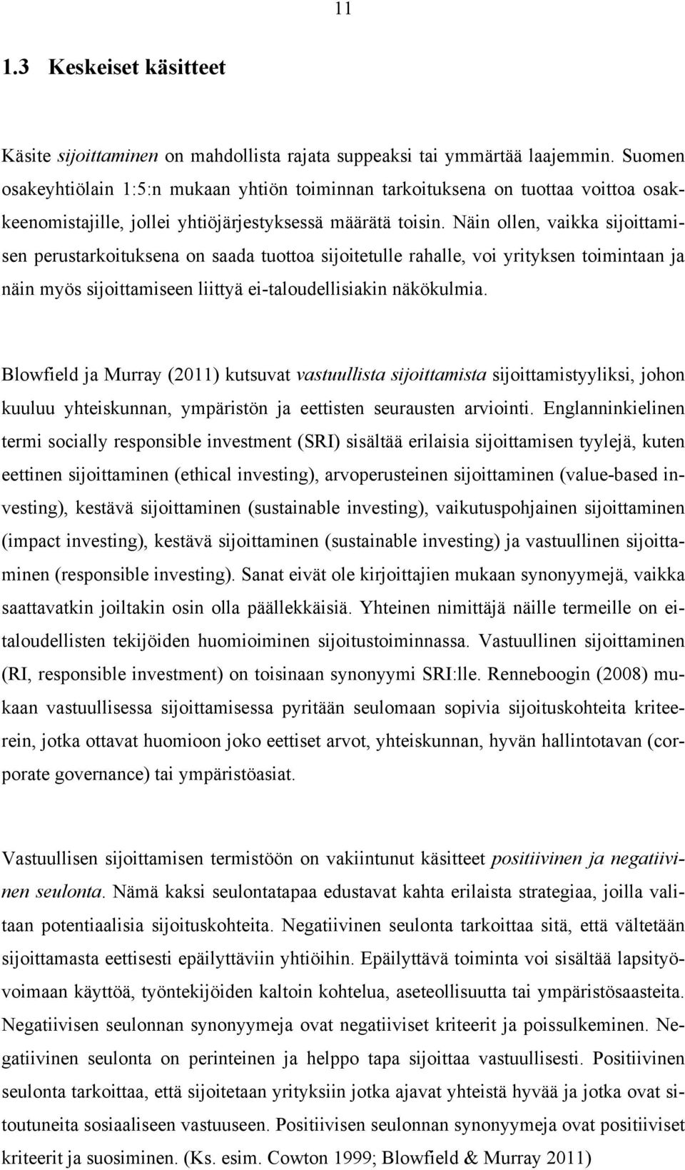 Näin ollen, vaikka sijoittamisen perustarkoituksena on saada tuottoa sijoitetulle rahalle, voi yrityksen toimintaan ja näin myös sijoittamiseen liittyä ei-taloudellisiakin näkökulmia.