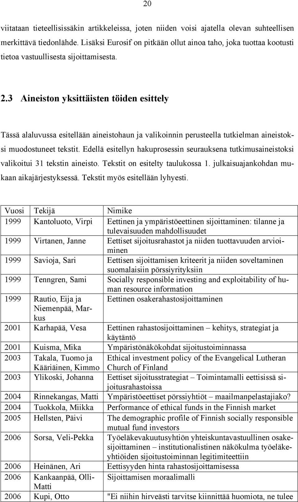 3 Aineiston yksittäisten töiden esittely Tässä alaluvussa esitellään aineistohaun ja valikoinnin perusteella tutkielman aineistoksi muodostuneet tekstit.