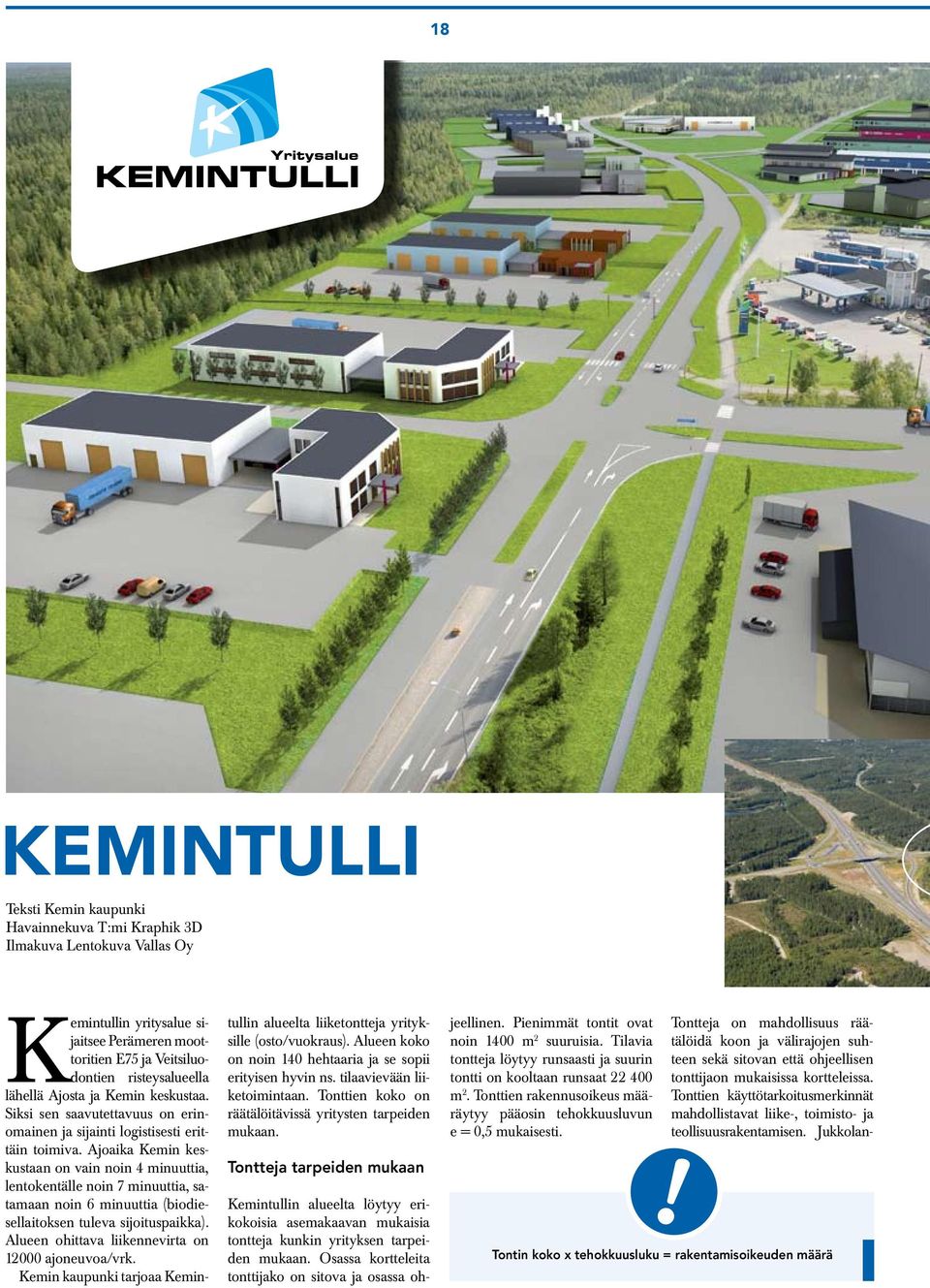 Ajoaika Kemin keskustaan on vain noin 4 minuuttia, lentokentälle noin 7 minuuttia, satamaan noin 6 minuuttia (biodiesellaitoksen tuleva sijoituspaikka).