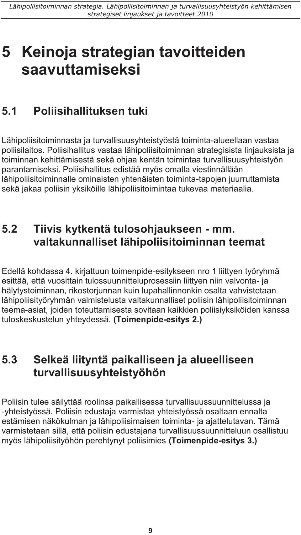 Poliisihallitus edistää myös omalla viestinnällään lähipoliisitoiminnalle ominaisten yhtenäisten toiminta-tapojen juurruttamista sekä jakaa poliisin yksiköille lähipoliisitoimintaa tukevaa