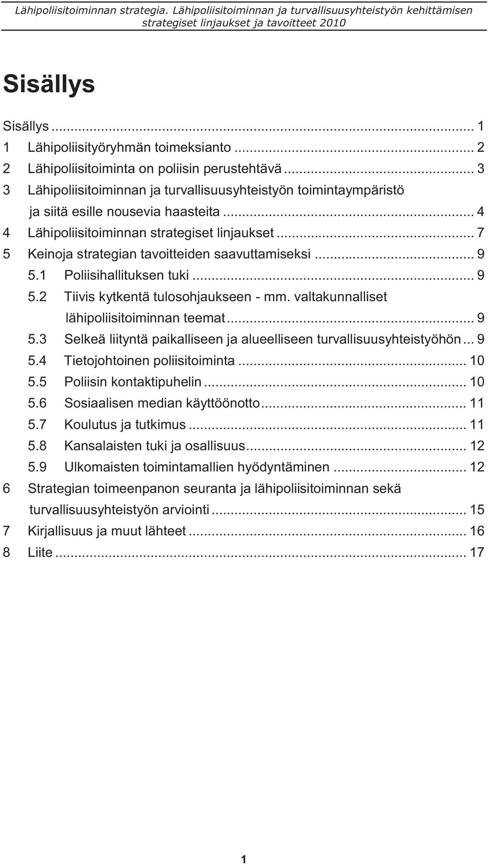 .. 7 5 Keinoja strategian tavoitteiden saavuttamiseksi... 9 5.1 Poliisihallituksen tuki... 9 5.2 Tiivis kytkentä tulosohjaukseen - mm. valtakunnalliset lähipoliisitoiminnan teemat... 9 5.3 Selkeä liityntä paikalliseen ja alueelliseen turvallisuusyhteistyöhön.