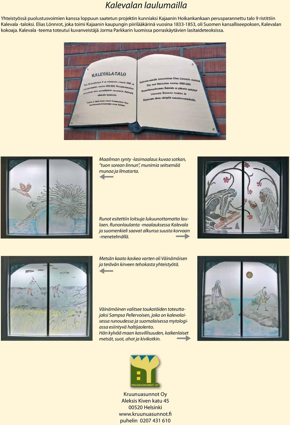 Kalevala -teema toteutui kuvanveistäjä Jorma Parkkarin luomissa porraskäytävien lasitaideteoksissa. Maailman synty -lasimaalaus kuvaa sotkan, tuon sorean linnun, munimia seitsemää munaa ja Ilmatarta.