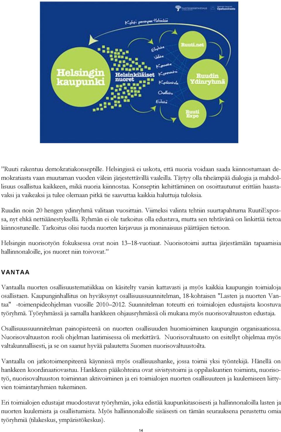 Konseptin kehittäminen on osoittautunut erittäin haastavaksi ja vaikeaksi ja tulee olemaan pitkä tie saavuttaa kaikkia haluttuja tuloksia. Ruudin noin 20 hengen ydinryhmä valitaan vuosittain.