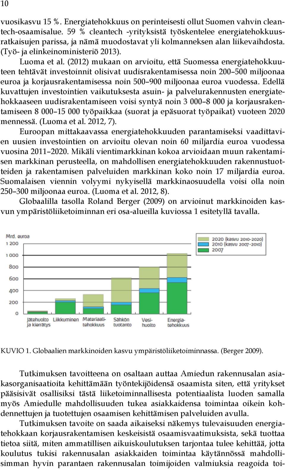 (2012) mukaan on arvioitu, että Suomessa energiatehokkuuteen tehtävät investoinnit olisivat uudisrakentamisessa noin 200 500 miljoonaa euroa ja korjausrakentamisessa noin 500 900 miljoonaa euroa