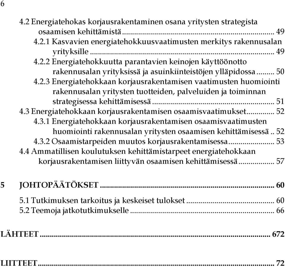 3 Energiatehokkaan korjausrakentamisen osaamisvaatimukset... 52 4.3.1 Energiatehokkaan korjausrakentamisen osaamisvaatimusten huomiointi rakennusalan yritysten osaamisen kehittämisessä.. 52 4.3.2 Osaamistarpeiden muutos korjausrakentamisessa.