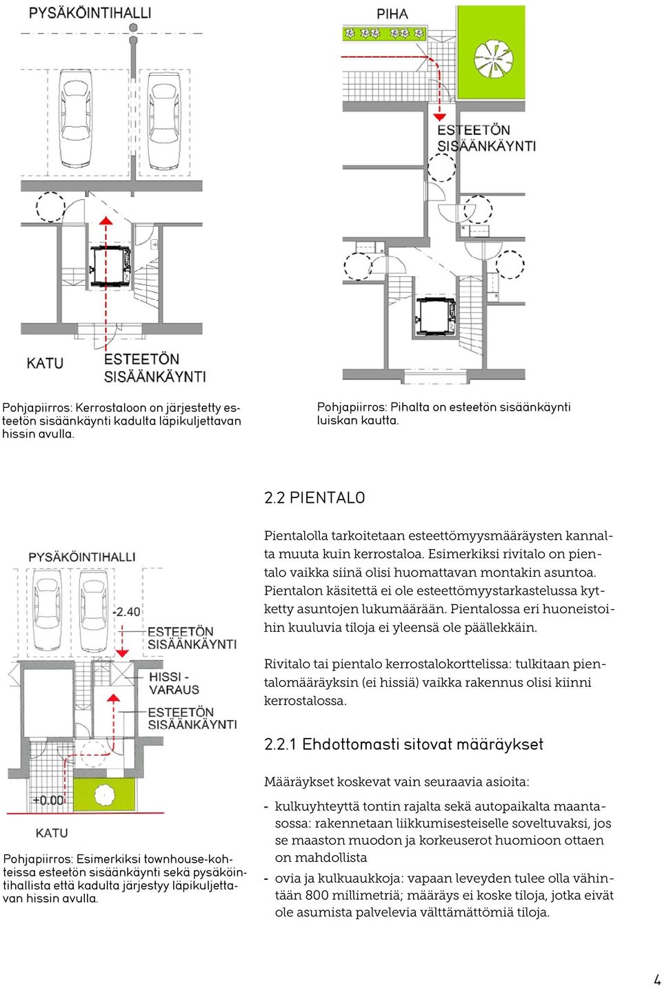 Pientalon käsitettä ei ole esteettömyystarkastelussa kytketty asuntojen lukumäärään. Pientalossa eri huoneistoihin kuuluvia tiloja ei yleensä ole päällekkäin.