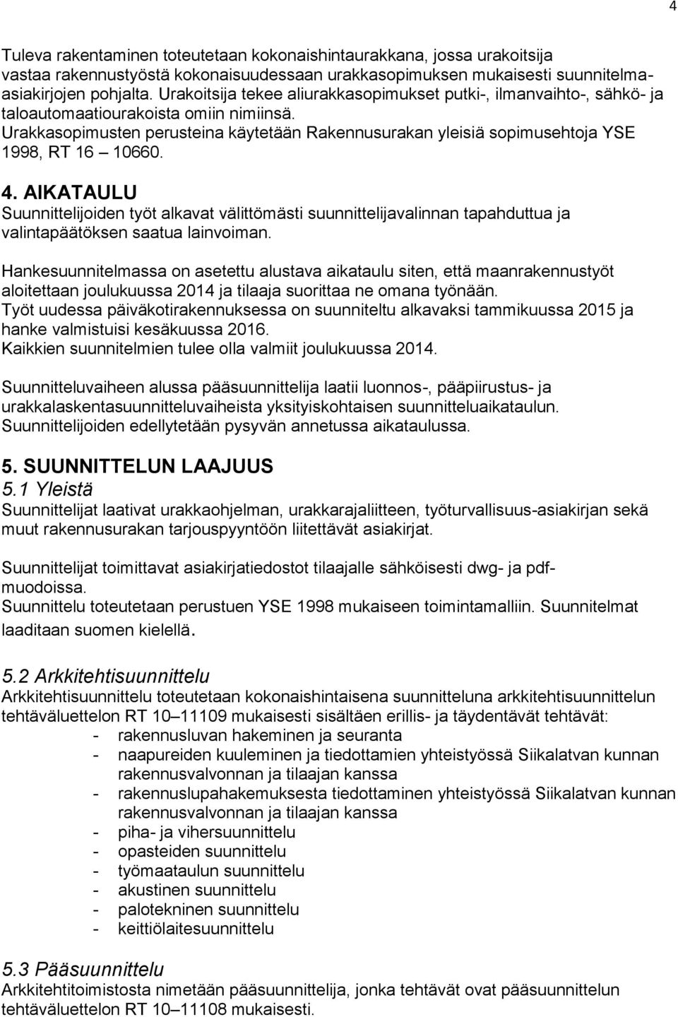 Urakkasopimusten perusteina käytetään Rakennusurakan yleisiä sopimusehtoja YSE 1998, RT 16 10660. 4.